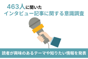【463人に聞いた】インタビュー記事に関する意識調査｜読者が興味のあるテーマや知りたい情報を発表のキャプチャー